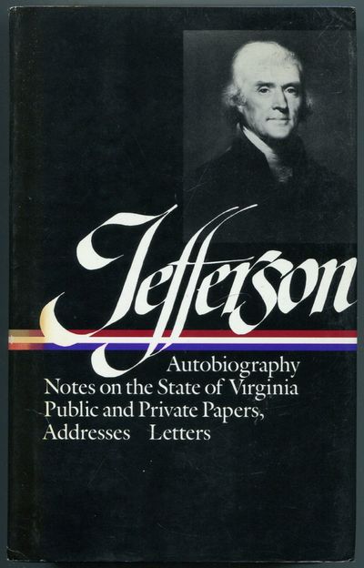 Thomas Jefferson: Writings: Autobiography, A Summary View of the Rights of British America, Notes on the State of Virginia, Public Papers, Addresses, Messages, and Replies, Miscellany, Letters