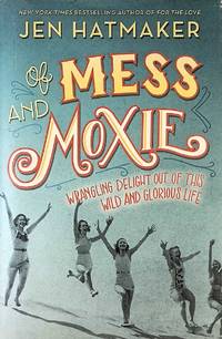 Of Mess and Moxie: Wrangling Delight Out of This Wild and Glorious Life