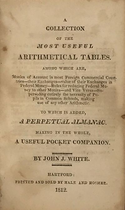 A COLLECTION OF THE MOST USEFUL ARITHMETICAL TABLES. Among which are, monies of account in most foreign commercial countries--their exchanges--value of their exchanges in Federal money--rules for reducing Federal money to other monies--and vice versa--superseding entirely the necessity of pupils in common schools, making use of any other arithmetic. To which is added, a perpetual almanac. Making in the whole, a useful pocket companion