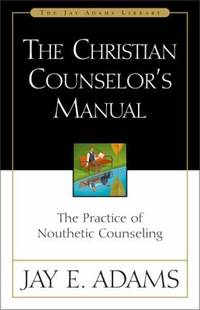 Christian Counselor's Manual : The Practice of Nouthetic Counseling