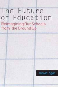 The Future of Education : Reimagining Our Schools from the Ground Up