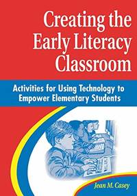 Creating the Early Literacy Classroom: Activities for Using Technology to Empower Elementary...