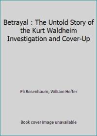 Betrayal : The Untold Story of the Kurt Waldheim Investigation and Cover-Up