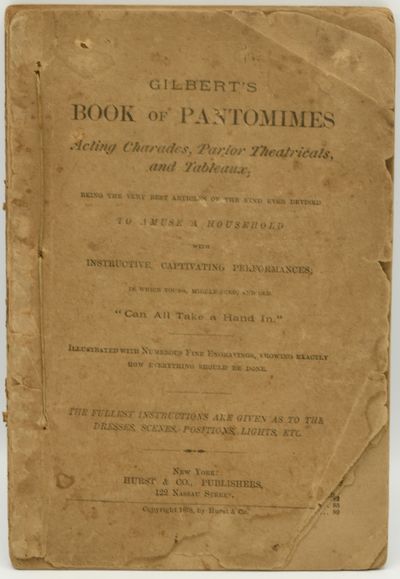 [SPORTS AND GAMES] GILBERT’S BOOK OF PANTOMIMES. ACTING CHARADES, PARLOR THEATRICALS, AND TABLEAUX; BEING THE VERY BEST ARTICLES OF THE KIND EVER DEVISED TO AMUSE A HOUSEHOLD WITH INSTRUCTIVE, CAPTIVATING PERFORMANCES; IN WHICH YOUNG, MIDDLE-AGED, AND OLD “CAN ALL TAKE A HAND IN.”