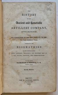 The History of the Ancient and Honorable Artillery Company, from the Formation in 1637 and Charter in 1638, to the Present Time; Comprising the Biographies of the Distinguished Civil, Literary, Religious, and Military Men of the Colony, Province, and Commonwealth