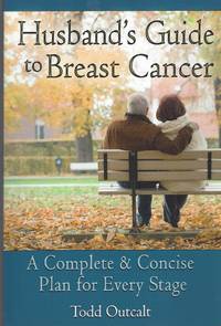 Husband's Guide to Breast Cancer  A Complete & Concise Plan for Every Stage