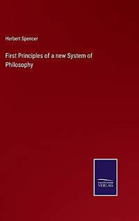 First Principles Of A New System Of Philosophy - Hardcover by Herbert Spencer