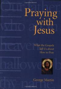 Praying with Jesus: What the Gospels Tell Us about How to Pray
