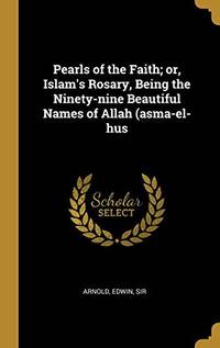 Pearls of the Faith; or, Islam's Rosary, Being the Ninety-nine Beautiful Names of Allah (asma-el-hus - Hardcover by Arnold Edwin Sir
