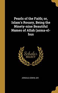 Pearls of the Faith; or, Islam&#039;s Rosary, Being the Ninety-nine Beautiful Names of Allah (asma-el-hus - Hardcover by Arnold Edwin Sir