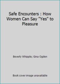 Safe Encounters : How Women Can Say Yes to Pleasure by Beverly Whipple; Gina Ogden - 1990