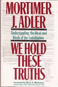 We Hold These Truths Understanding the Ideas and Ideals of the Constitution by Adler, Mortimer - 1987