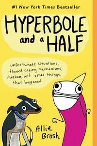 Hyperbole and a Half : Unfortunate Situations, Flawed Coping Mechanisms, Mayhem, and Other Things...