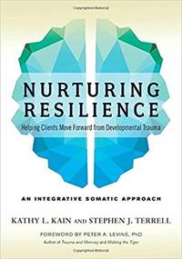 Nurturing Resilience: Helping Clients Move Forward From Developmental Trauma--an Integrative Somatic Approach by Kathy L. Kain - 2018