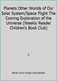 Planets Other Worlds of Our Solar System/Space Flight The Coming Exploration of the Universe (Weekly Reader Children&#039;s Book Club) by p - 1958