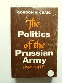 The Politics of the Prussian Army 1640-1945 by Gordon A Craig - Paperback - First Edition thus; later printing (1979) - 1964 - from BookRanger (SKU: BR-0418-717)