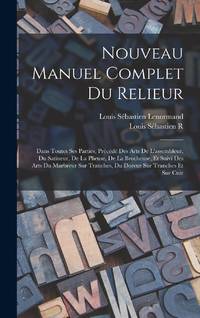 Nouveau Manuel Complet Du Relieur: Dans Toutes Ses Parties, Précédé Des Arts De L'assembleur,...