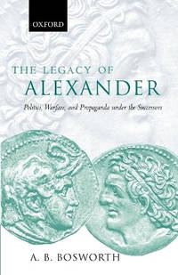 The Legacy of Alexander: Politics, Warfare, and Propaganda under the Successors