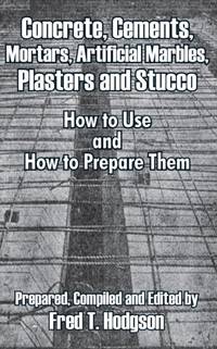 Concrete, Cements, Mortars, Artificial Marbles, Plasters and Stucco: How to Use and How to...