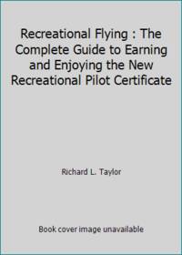 Recreational Flying : The Complete Guide to Earning and Enjoying the New Recreational Pilot Certificate by Richard L. Taylor - 1990