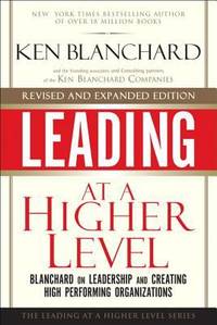 Leading at a Higher Level, Revised and Expanded Edition: Blanchard on Leadership and Creating...