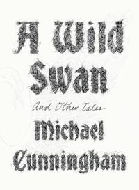 A Wild Swan : And Other Tales by Michael Cunningham - 2015