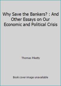Why Save the Bankers? : And Other Essays on Our Economic and Political Crisis