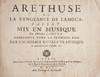 Arethuse ou La Vengeance de l'Amour, Ballet Mis en Musique ... Representé pour la première fois par l'Academie Royale de Musique Le quatorziéme jour de Juillet 1701. [Vocal score]