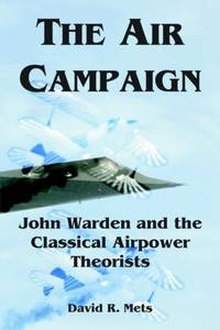 The Air Campaign: John Warden and the Classical Airpower Theorists