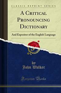 A Critical Pronouncing Dictionary: And Expositor of the English Language (Classic Reprint)