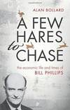 A Few Hares to Chase: The Life and Times of Bill Phillips by Alan Bollard - 2016-03-04