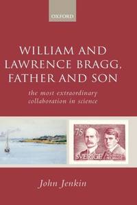 William and Lawrence Bragg, Father and Son: The Most Extraordinary Collaboration in Science