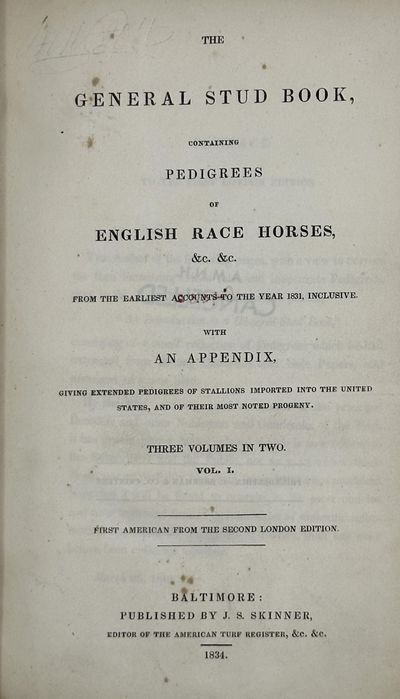 The General Stud Book, Containing Pedigrees of English Race Horses, &c &c, from the Earliest Accounts to the Year 1831 Inclusive. With an appendix giving extended pedigrees of stallions imported into the United States, and of their most noted progeny
