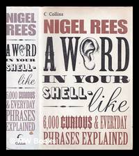 A word in your shell-like : 6,000 curious & everyday phrases explained / Nigel Rees