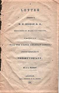 cover of A LETTER ADDRESSED TO R.H. BISHOP, D.D., PRESIDENT OF MIAMI UNIVERSITY, ON THE SUBJECT OF HIS "PLEA FOR UNITED CHRISTIAN ACTION"; ADDRESSED PARTICULARLY TO PRESBYTERIANS. By J.L. Wilson