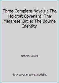 Robert Ludlum: The Ludlum Triad - The Holcroft Covenant, The Matarese Circle, The Bourne Identity
