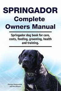 Springador Complete Owners Manual. Springador dog book for care, costs, feeding, grooming, health...