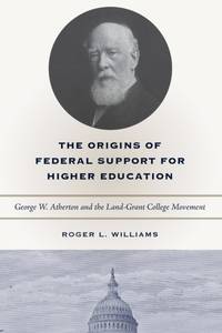 The Origins of Federal Support for Higher Education : George W. Atherton and the Land-Grant...