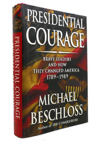 PRESIDENTIAL COURAGE Brave Leaders and How They Changed America 1789-1989 by Michael R. Beschloss - 2007