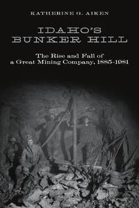 IDAHO'S BUNKER HILL: THE RISE AND FALL OF A GREAT MINING COMPANY, 1885-1981