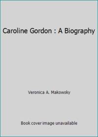 Caroline Gordon : A Biography by Veronica A. Makowsky - 1989