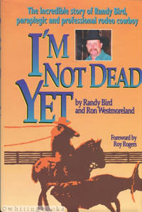 image of I'm Not Dead Yet: The Incredible Story of Randy Bird, Paraplegic and Professional Rodeo Cowboy