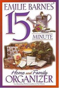 Emilie Barnes' 15 Minute Home and Family Organizer: Two Bestselling Works Complete in One Volume
