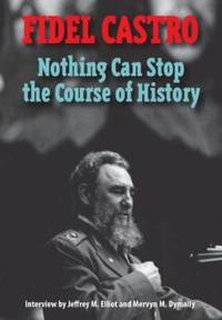 Nothing Can Stop the Course of History : Interview with Fidel Castro by Jeffrey M. Elliot and...