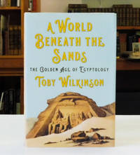 A World Beneath the Sands: The Golden Age of Egyptology by Wilkinson, Toby