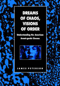 Dreams of Chaos, Visions of Order: Understanding the American Avant-garde Cinema