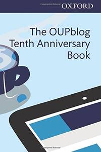 The OUPblog Tenth Anniversary Book: Ten Years of Academic Insights For the Thinking World by Northover, Alice [Editor] - 2015-07-29