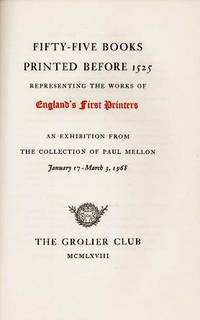 FIFTY-FIVE BOOKS PRINTED BEFORE 1525, REPRESENTING THE WORKS OF ENGLAND'S FIRST PRINTERS:; An Exhibition from the Collection of Paul Mellon, January 17-March 3, 1968