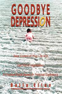 Goodbye Depression:Take Control of Your Life and Get Rid of Depression A Practical Guide Based on...