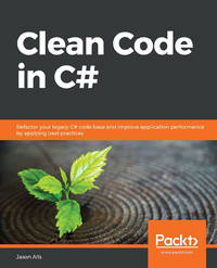 Clean Code in C#: Refactor your legacy C# code base and improve application performance by...